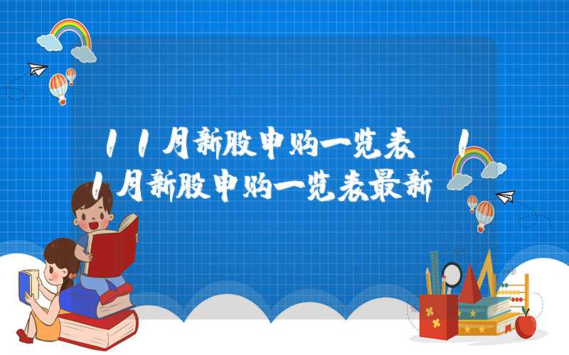 11月新股申购一览表（11月新股申购一览表最新）