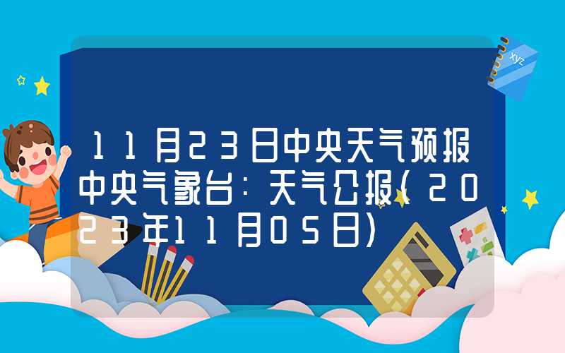 11月23日中央天气预报中央气象台：天气公报（2023年11月05日）