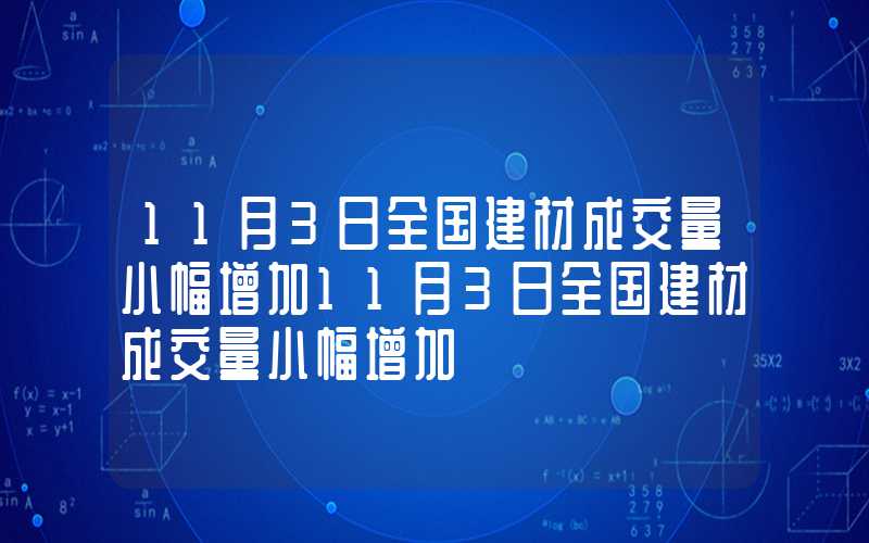 11月3日全国建材成交量小幅增加11月3日全国建材成交量小幅增加