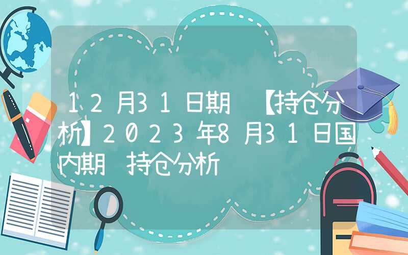 12月31日期货【持仓分析】2023年8月31日国内期货持仓分析