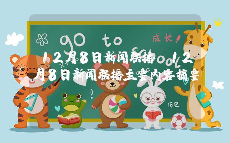 12月8日新闻联播（12月8日新闻联播主要内容摘要）