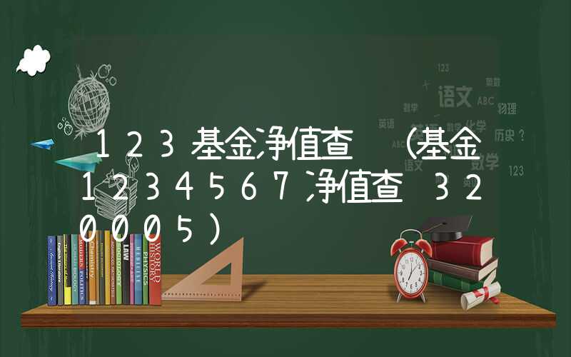 123基金净值查询（基金1234567净值查询320005）