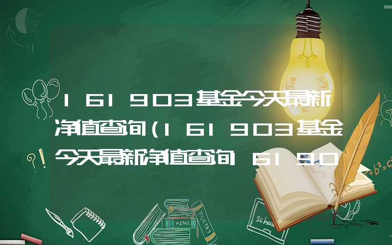 161903基金今天最新净值查询（161903基金今天最新净值查询161903）