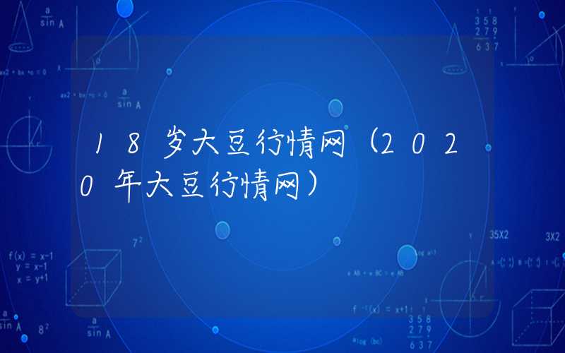 18岁大豆行情网（2020年大豆行情网）