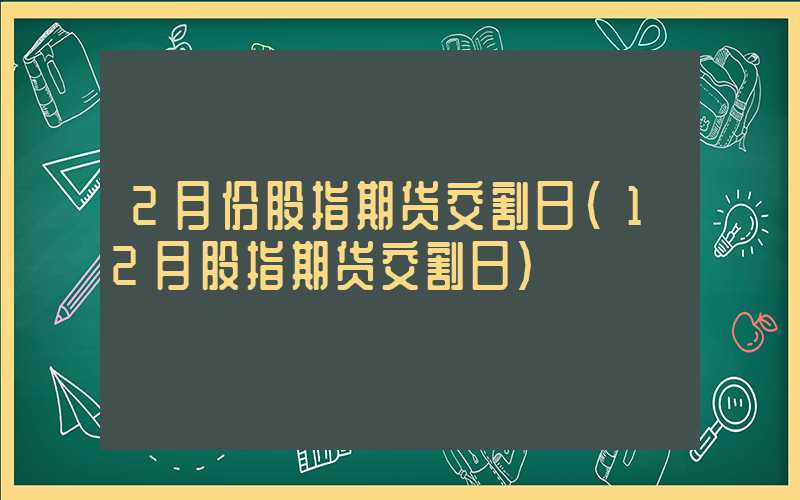 2月份股指期货交割日（12月股指期货交割日）