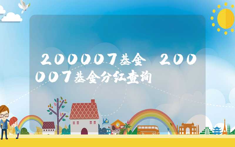 200007基金（200007基金分红查询）