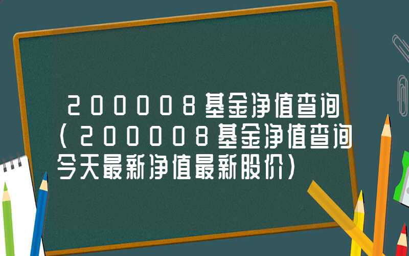 200008基金净值查询（200008基金净值查询今天最新净值最新股价）