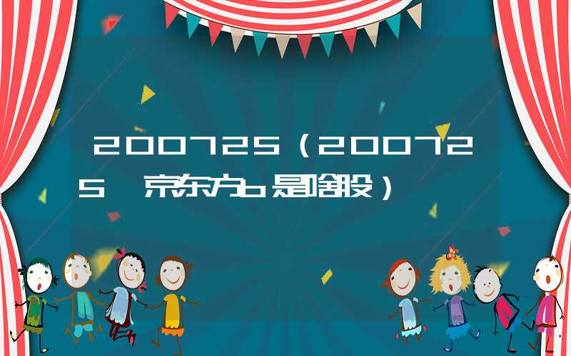 200725（200725 京东方b是啥股）