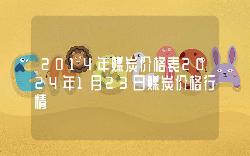 2014年煤炭价格表2024年1月23日煤炭价格行情