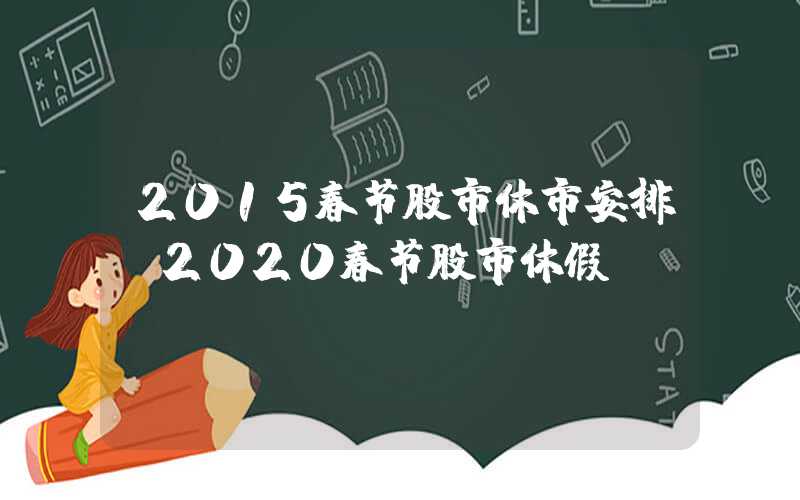 2015春节股市休市安排（2020春节股市休假）