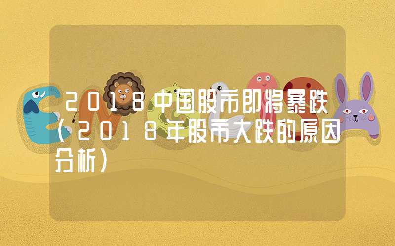 2018中国股市即将暴跌（2018年股市大跌的原因分析）