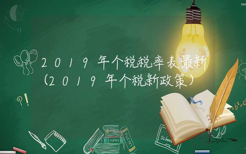 2019年个税税率表最新（2019年个税新政策）