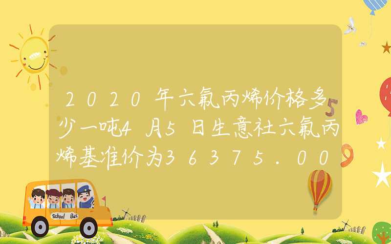 2020年六氟丙烯价格多少一吨4月5日生意社六氟丙烯基准价为36375.00元吨