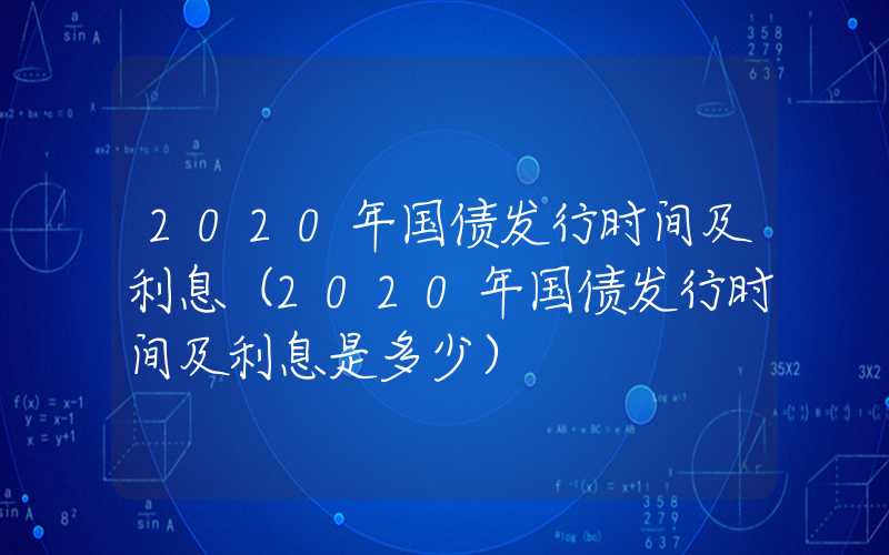 2020年国债发行时间及利息（2020年国债发行时间及利息是多少）