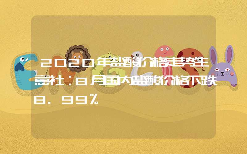 2020年盐酸价格走势生意社：8月国内盐酸价格下跌8.99%