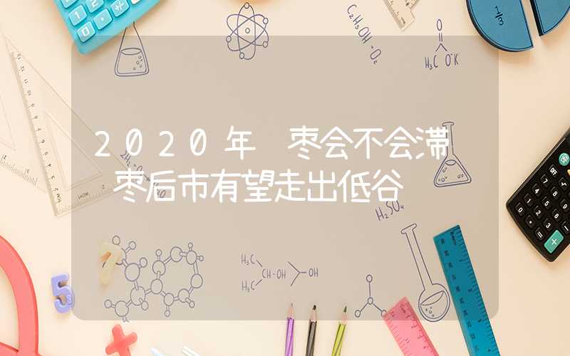 2020年红枣会不会滞销红枣后市有望走出低谷