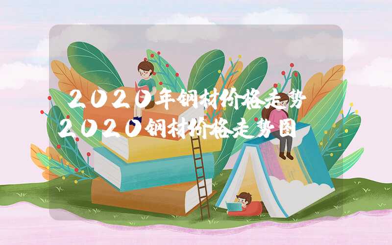 2020年钢材价格走势（2020钢材价格走势图）