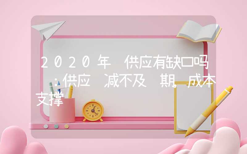 2020年锡供应有缺口吗锡：供应缩减不及预期，成本支撑