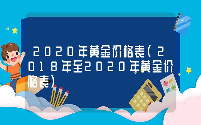 2020年黄金价格表（2018年至2020年黄金价格表）