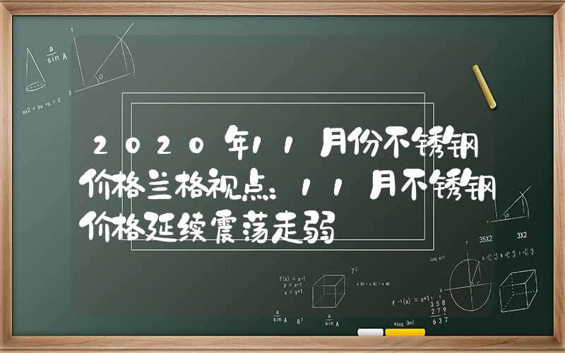 2020年11月份不锈钢价格兰格视点：11月不锈钢价格延续震荡走弱