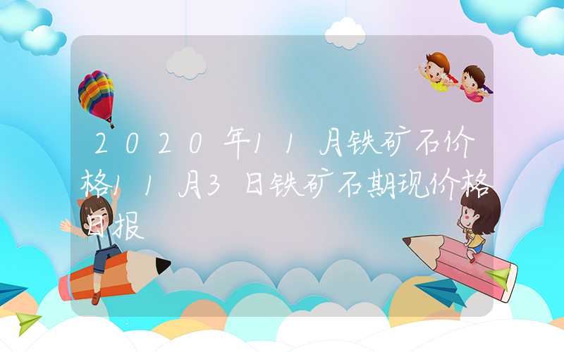 2020年11月铁矿石价格11月3日铁矿石期现价格日报