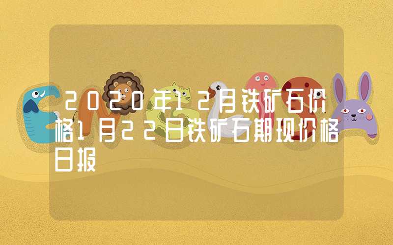 2020年12月铁矿石价格1月22日铁矿石期现价格日报