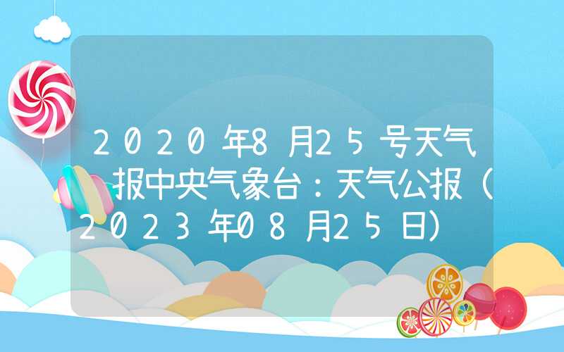 2020年8月25号天气预报中央气象台：天气公报（2023年08月25日）