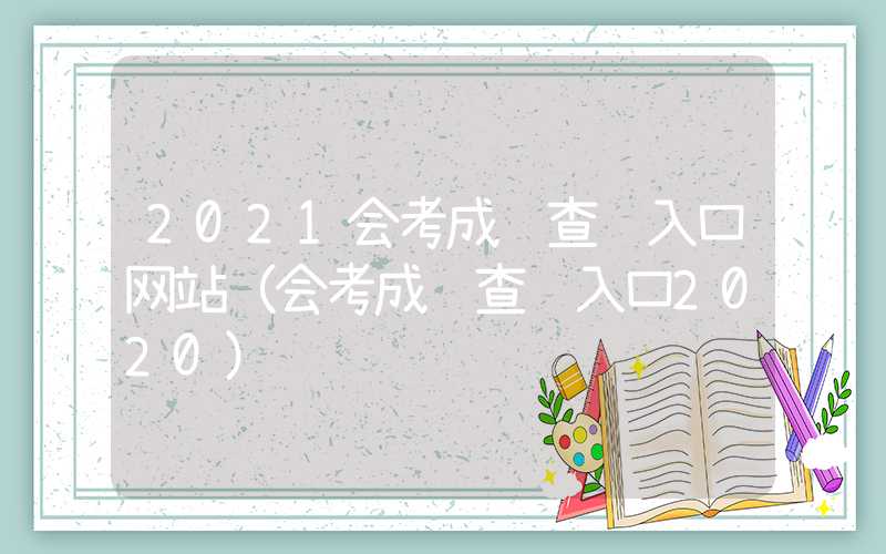 2021会考成绩查询入口网站（会考成绩查询入口2020）