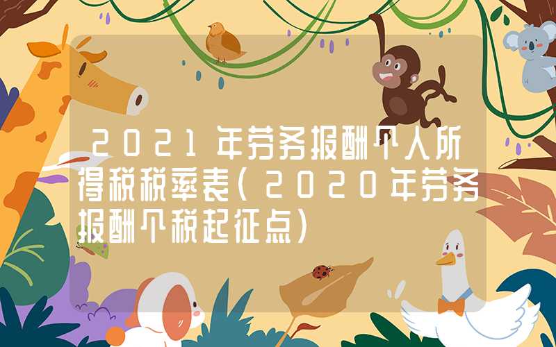 2021年劳务报酬个人所得税税率表（2020年劳务报酬个税起征点）