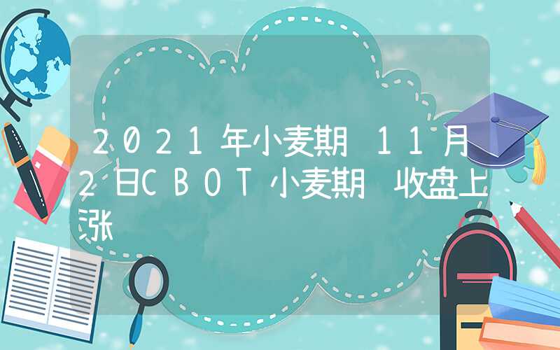 2021年小麦期货11月2日CBOT小麦期货收盘上涨