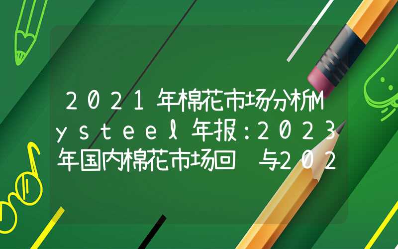 2021年棉花市场分析Mysteel年报：2023年国内棉花市场回顾与2024年展望