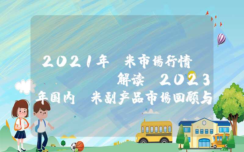 2021年玉米市场行情Mysteel解读：2023年国内玉米副产品市场回顾与2024年展望