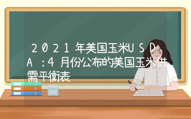 2021年美国玉米USDA：4月份公布的美国玉米供需平衡表