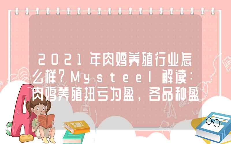 2021年肉鸡养殖行业怎么样?Mysteel解读：肉鸡养殖扭亏为盈，各品种盈亏谁更胜一筹？