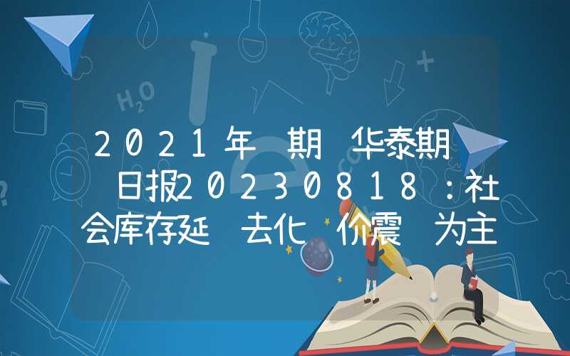 2021年铝期货华泰期货铝日报20230818：社会库存延续去化铝价震荡为主