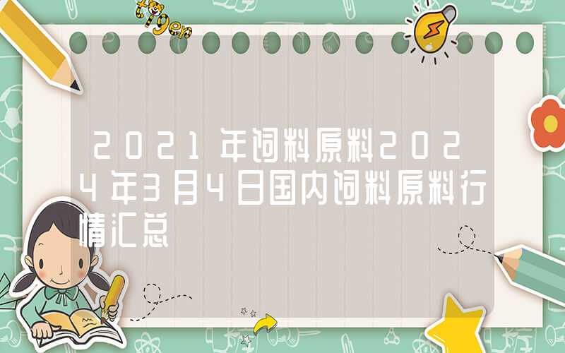 2021年饲料原料2024年3月4日国内饲料原料行情汇总