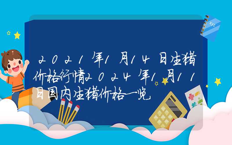 2021年1月14日生猪价格行情2024年1月11日国内生猪价格一览