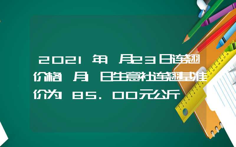 2021年1月23日连翘价格1月1日生意社连翘基准价为185.00元公斤