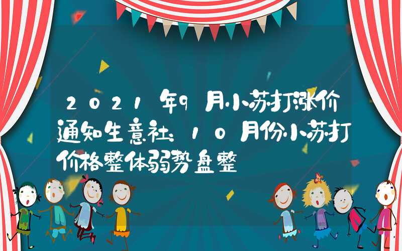 2021年9月小苏打涨价通知生意社：10月份小苏打价格整体弱势盘整