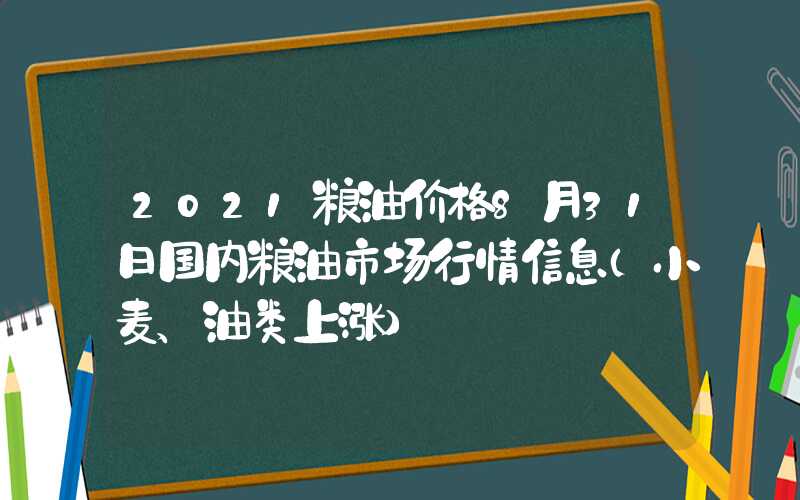 2021粮油价格8月31日国内粮油市场行情信息（小麦、油类上涨）