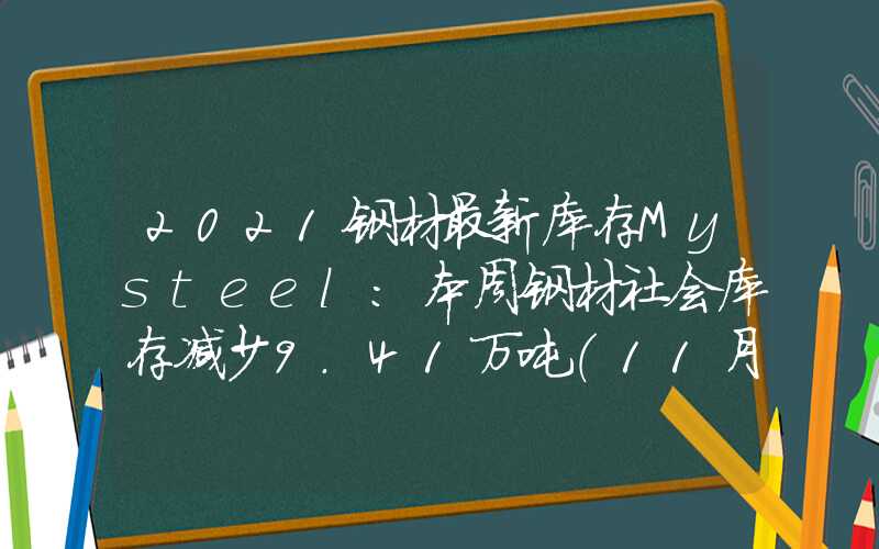 2021钢材最新库存Mysteel：本周钢材社会库存减少9.41万吨（11月24日-11月30日）