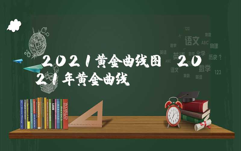 2021黄金曲线图（2021年黄金曲线）