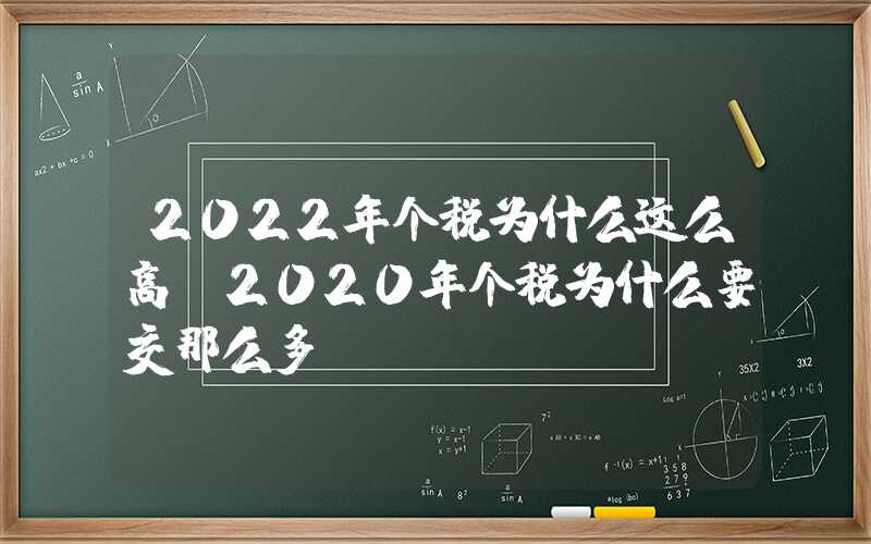 2022年个税为什么这么高（2020年个税为什么要交那么多）