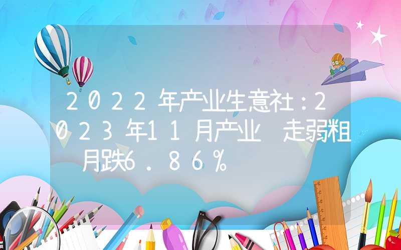 2022年产业生意社：2023年11月产业链走弱粗苯月跌6.86%