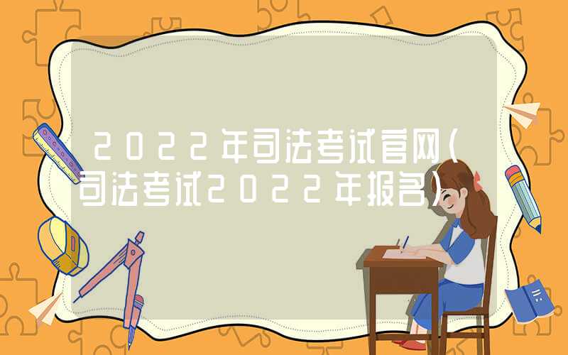 2022年司法考试官网（司法考试2022年报名）