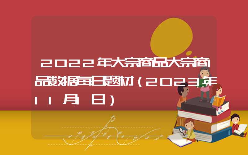 2022年大宗商品大宗商品数据每日题材（2023年11月1日）​