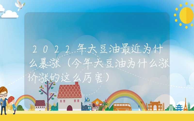 2022年大豆油最近为什么暴涨（今年大豆油为什么涨价涨的这么厉害）