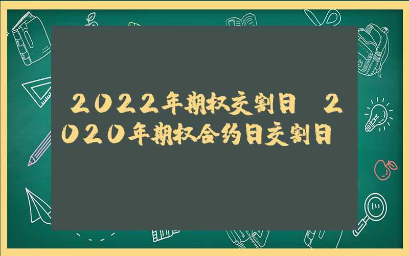 2022年期权交割日（2020年期权合约日交割日）