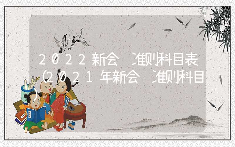 2022新会计准则科目表（2021年新会计准则科目）