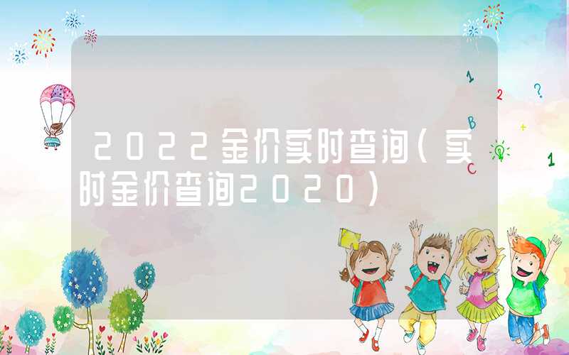 2022金价实时查询（实时金价查询2020）